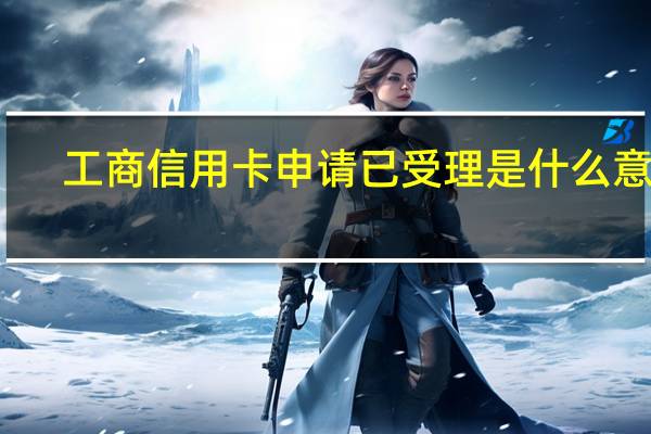 工商信用卡申请已受理是什么意思