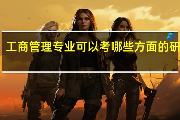 工商管理专业可以考哪些方面的研究生