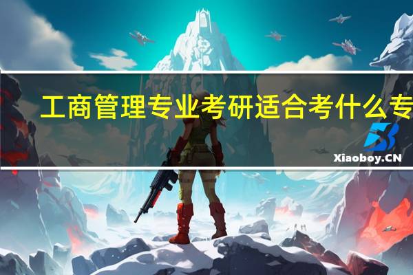 工商管理专业考研适合考什么专业