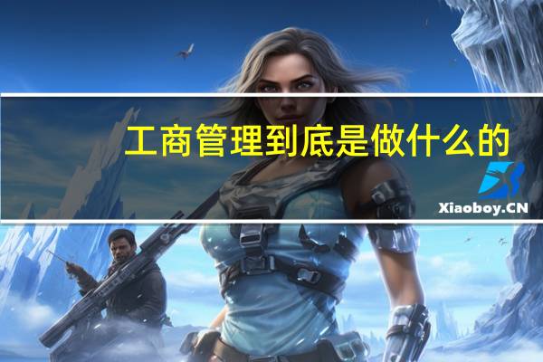 工商管理到底是做什么的