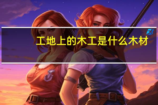 工地上的木工是什么木材