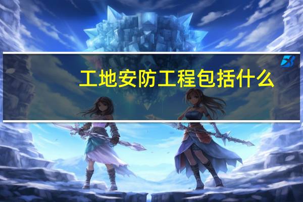 工地安防工程包括什么
