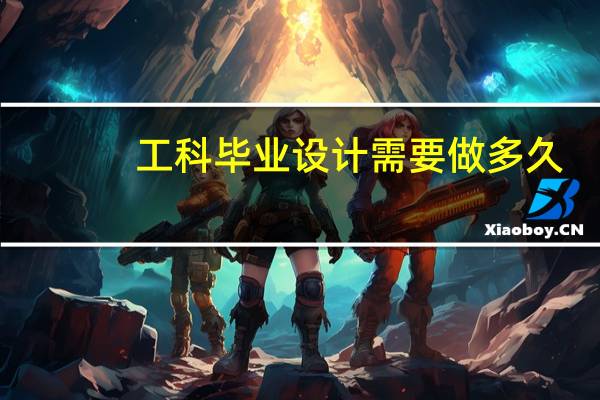 工科毕业设计需要做多久