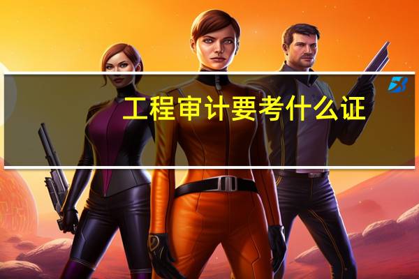 工程审计要考什么证