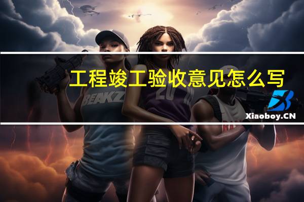 工程竣工验收意见怎么写