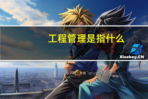 工程管理是指什么
