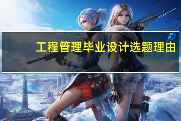 工程管理毕业设计选题理由