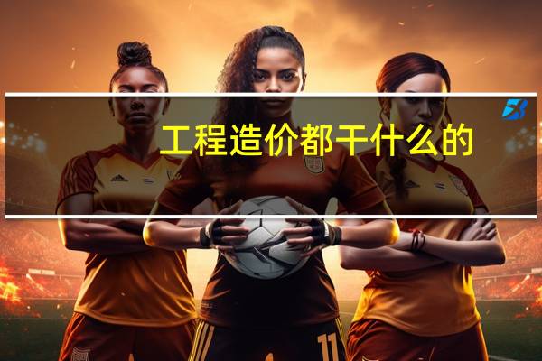 工程造价都干什么的