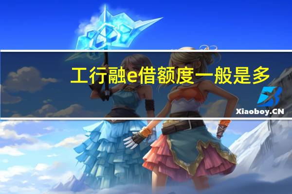 工行融e借额度一般是多