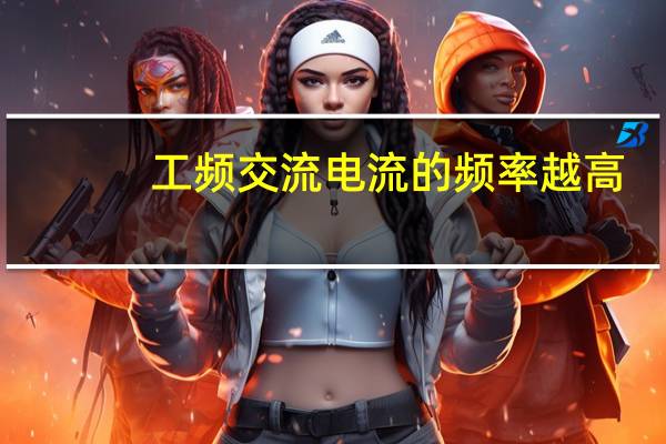 工频交流电流的频率越高