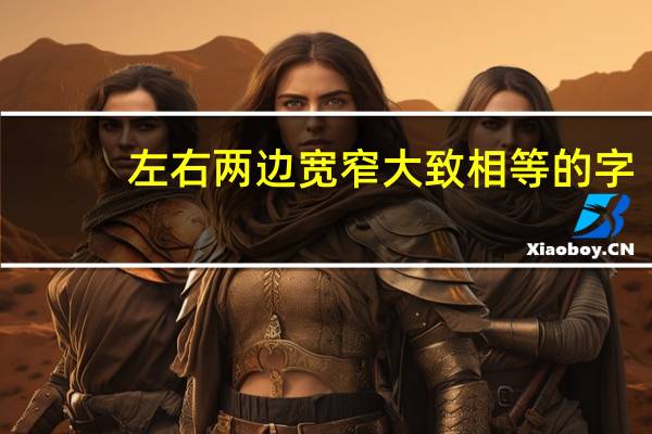 左右两边宽窄大致相等的字