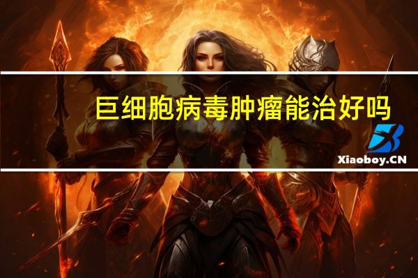 巨细胞病毒肿瘤能治好吗