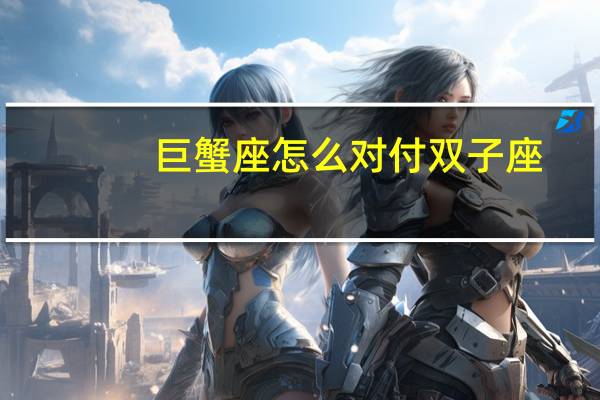 巨蟹座怎么对付双子座