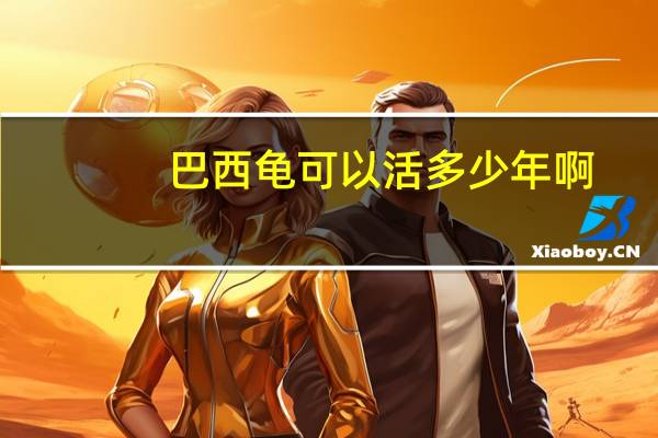 巴西龟可以活多少年啊