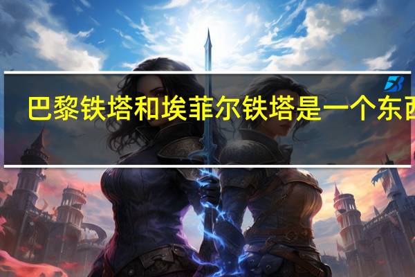 巴黎铁塔和埃菲尔铁塔是一个东西吗