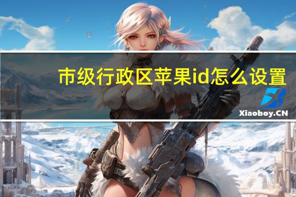 市级行政区苹果id怎么设置