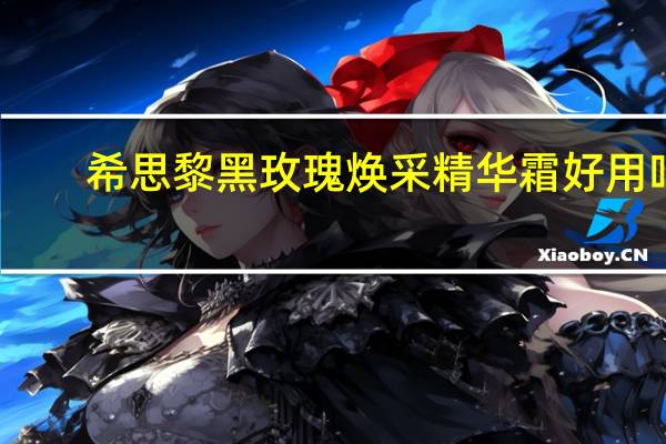 希思黎黑玫瑰焕采精华霜好用吗