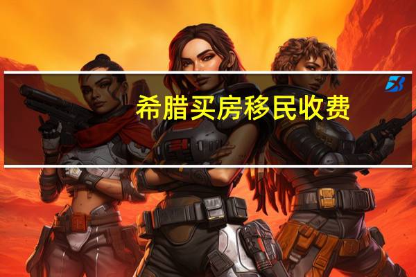 希腊买房移民收费