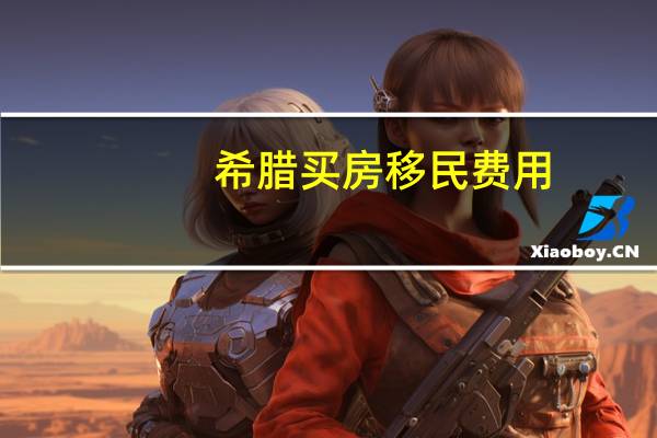 希腊买房移民费用