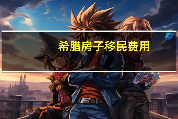 希腊房子移民费用
