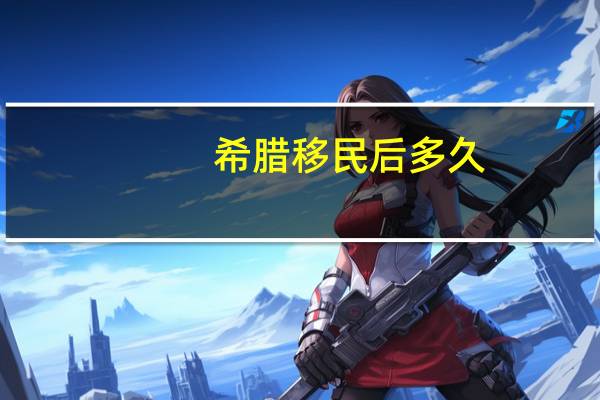 希腊移民后多久