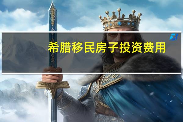 希腊移民房子投资费用