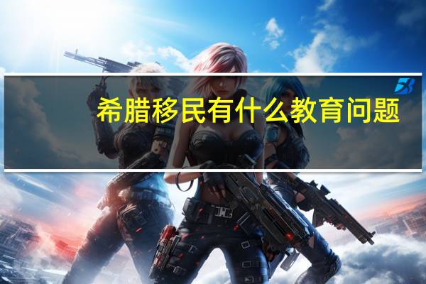 希腊移民有什么教育问题