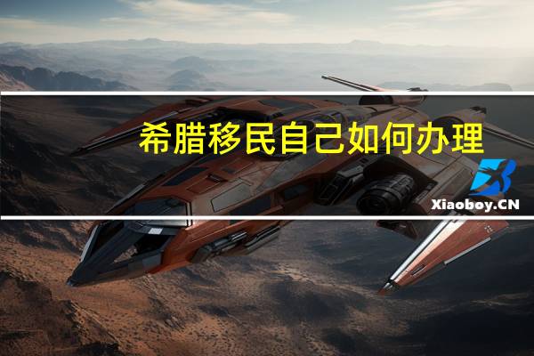 希腊移民自己如何办理