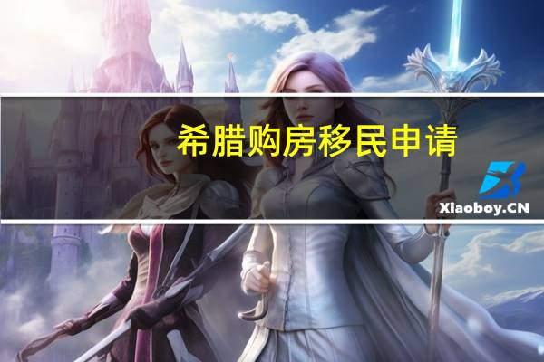 希腊购房移民申请