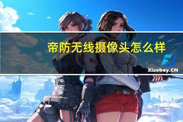 帝防无线摄像头怎么样