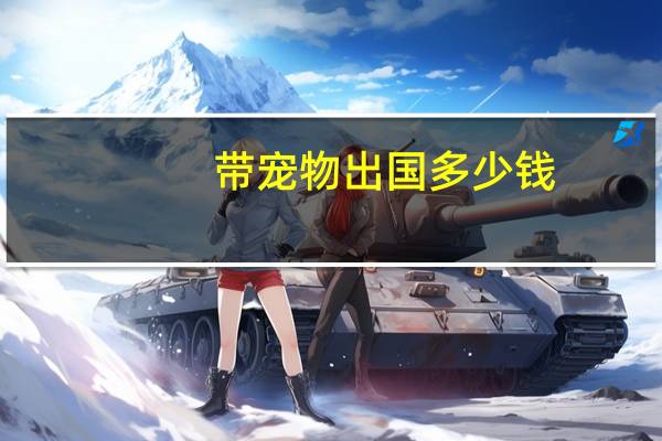 带宠物出国多少钱