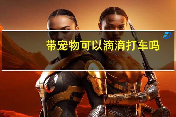 带宠物可以滴滴打车吗