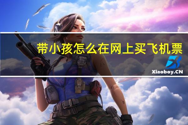 带小孩怎么在网上买飞机票