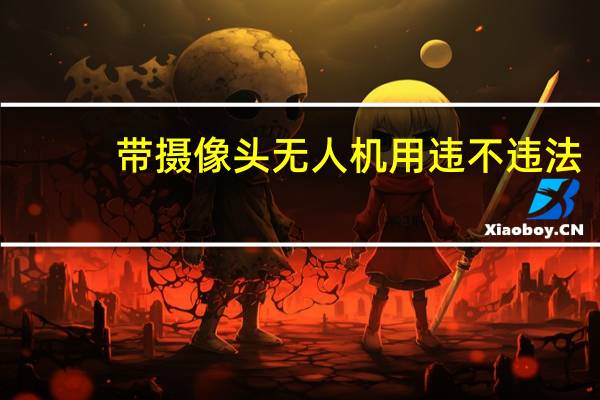 带摄像头无人机用违不违法