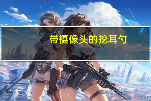带摄像头的挖耳勺