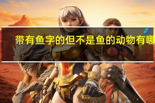 带有鱼字的但不是鱼的动物有哪些
