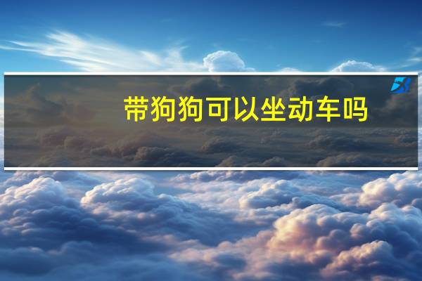 带狗狗可以坐动车吗