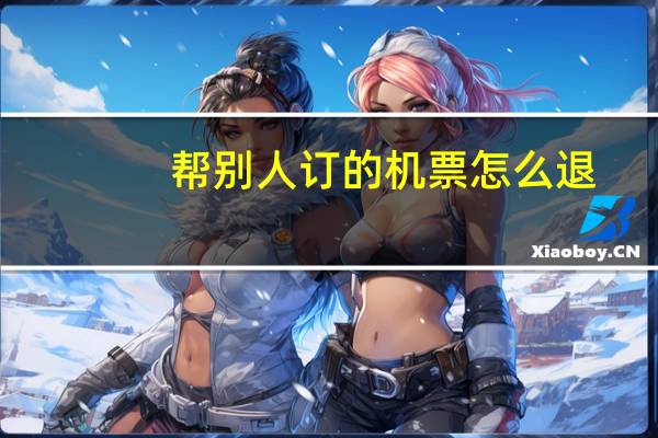 帮别人订的机票怎么退