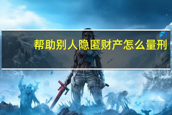 帮助别人隐匿财产怎么量刑