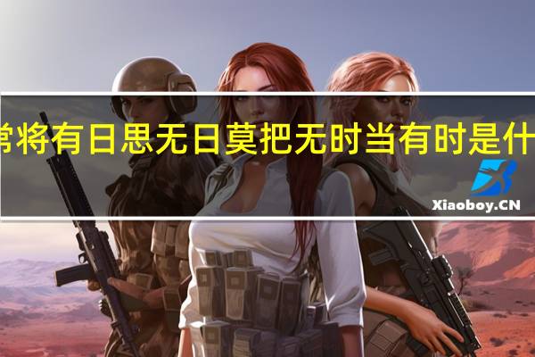 常将有日思无日莫把无时当有时是什么意思