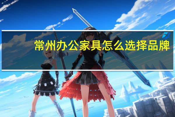 常州办公家具怎么选择品牌