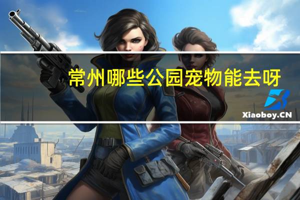 常州哪些公园宠物能去呀