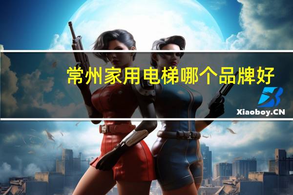 常州家用电梯哪个品牌好