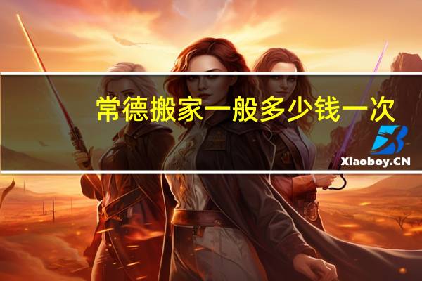 常德搬家一般多少钱一次