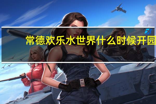 常德欢乐水世界什么时候开园