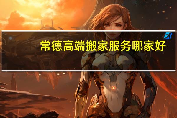 常德高端搬家服务哪家好