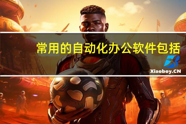 常用的自动化办公软件包括
