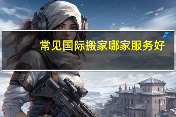 常见国际搬家哪家服务好