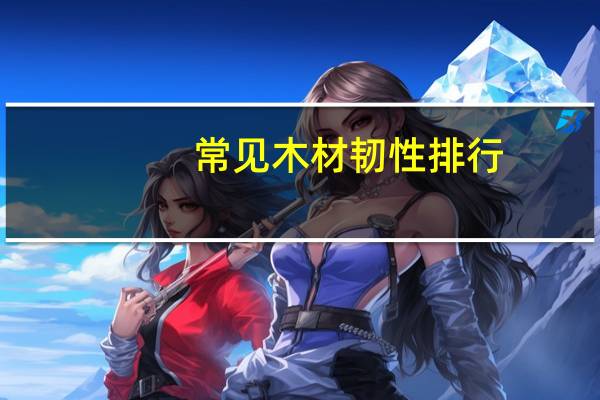 常见木材韧性排行