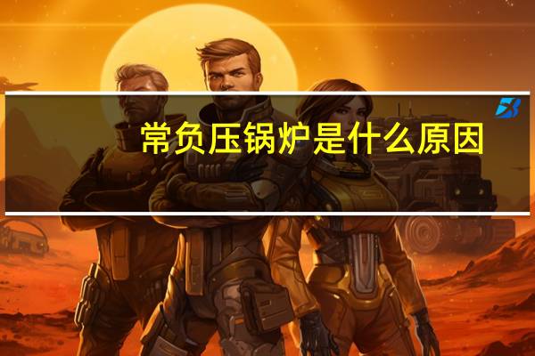 常负压锅炉是什么原因